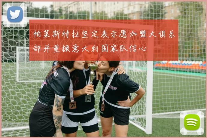 帕莱斯特拉坚定表示愿加盟大俱乐部并重振意大利国家队信心