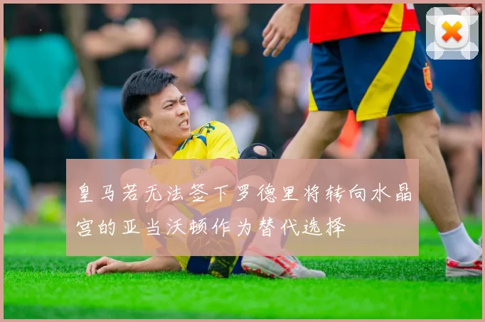 皇马若无法签下罗德里将转向水晶宫的亚当沃顿作为替代选择