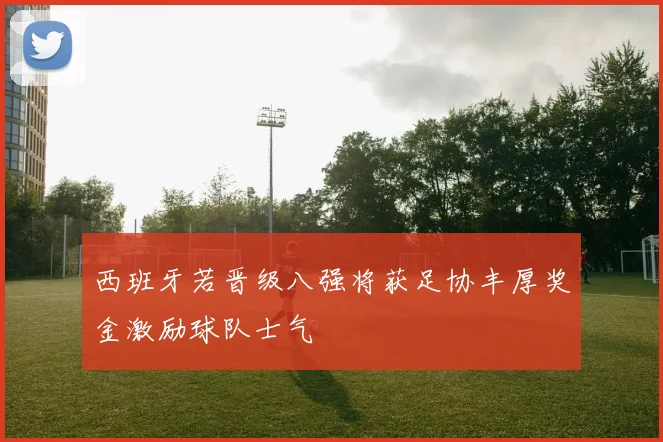 西班牙若晋级八强将获足协丰厚奖金激励球队士气