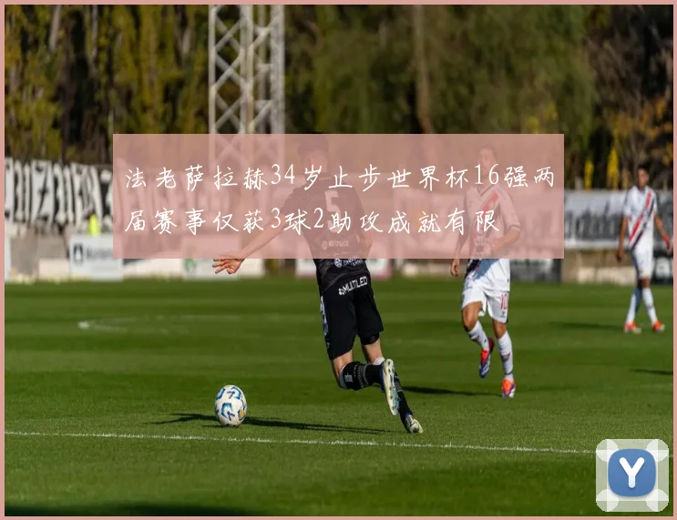 法老萨拉赫34岁止步世界杯16强两届赛事仅获3球2助攻成就有限