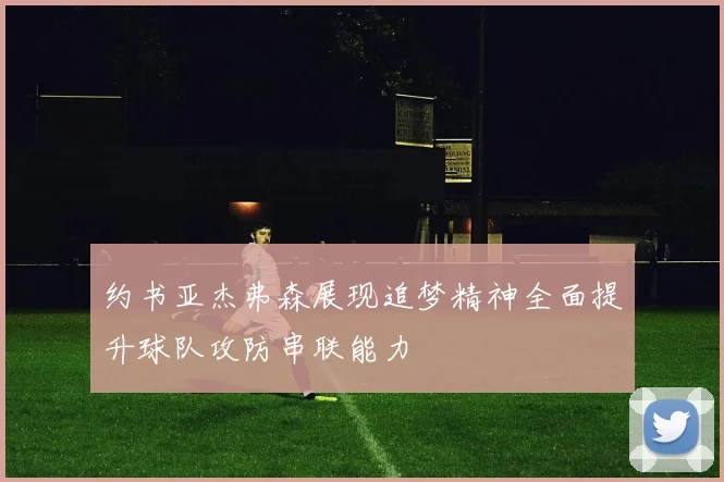约书亚杰弗森展现追梦精神全面提升球队攻防串联能力